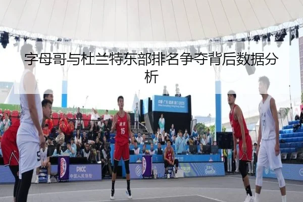 字母哥与杜兰特东部排名争夺背后数据分析