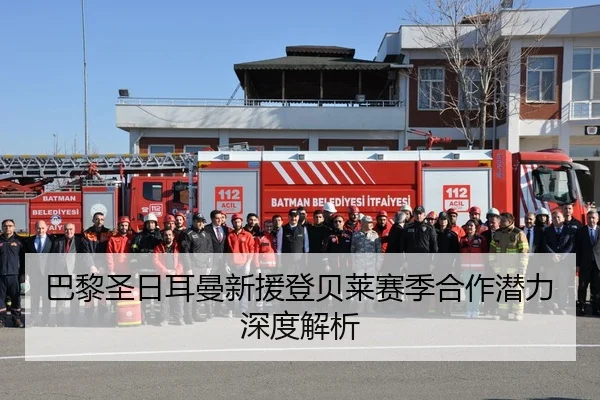 巴黎圣日耳曼新援登贝莱赛季合作潜力深度解析