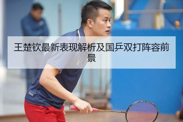 王楚钦最新表现解析及国乒双打阵容前景 - Allbet